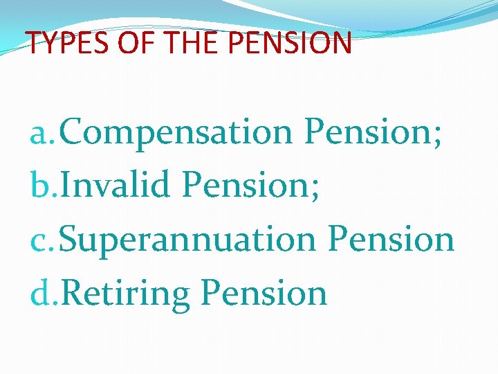 TYPES OF THE PENSION a. Compensation Pension; b. Invalid Pension; c. Superannuation Pension d.