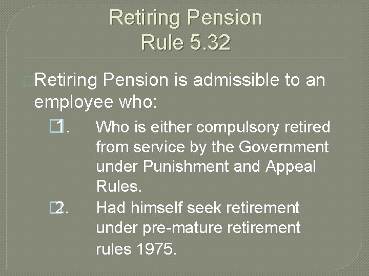 Retiring Pension Rule 5. 32 �Retiring Pension is admissible to an employee who: �