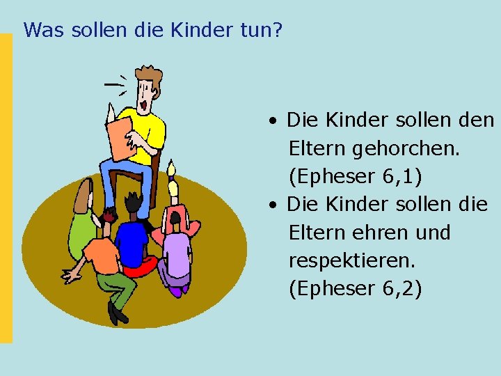 Was sollen die Kinder tun? • Die Kinder sollen den Eltern gehorchen. (Epheser 6,