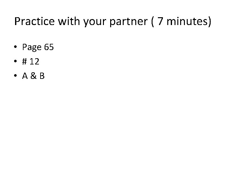 Practice with your partner ( 7 minutes) • Page 65 • # 12 •