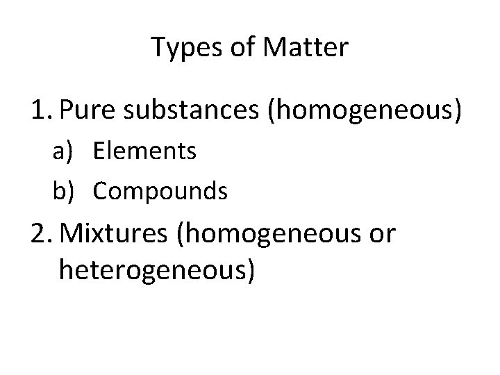 Types of Matter 1. Pure substances (homogeneous) a) Elements b) Compounds 2. Mixtures (homogeneous