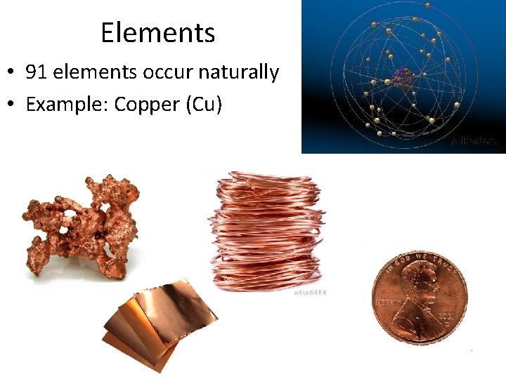 Elements • 91 elements occur naturally • Example: Copper (Cu) 