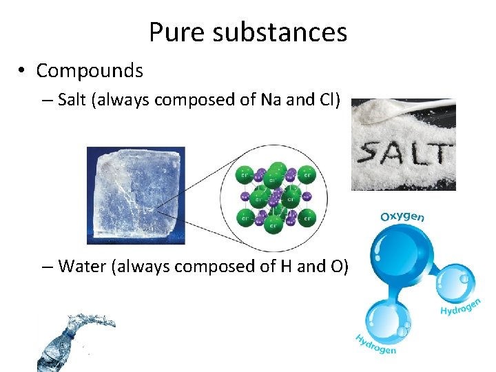 Pure substances • Compounds – Salt (always composed of Na and Cl) – Water