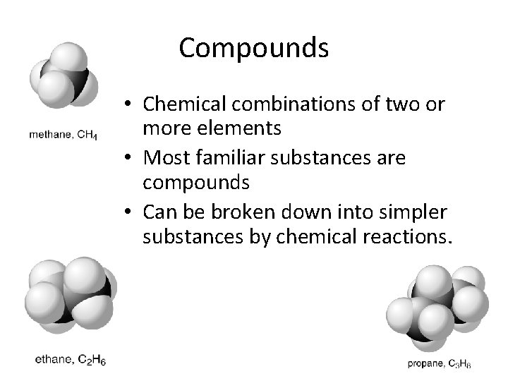 Compounds • Chemical combinations of two or more elements • Most familiar substances are