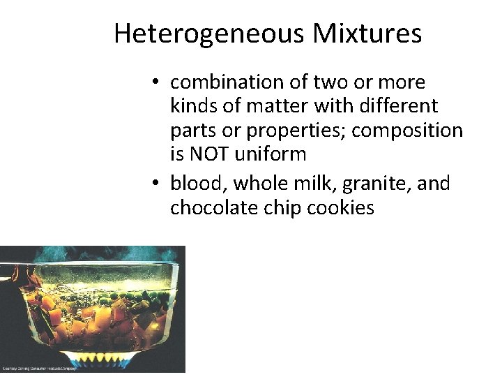 Heterogeneous Mixtures • combination of two or more kinds of matter with different parts