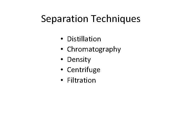 Separation Techniques • • • Distillation Chromatography Density Centrifuge Filtration 