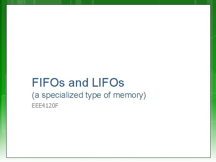 FIFOs and LIFOs (a specialized type of memory) EEE 4120 F 