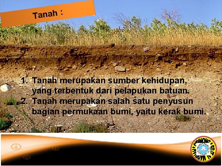 Tanah : 1. Tanah merupakan sumber kehidupan, yang terbentuk dari pelapukan batuan. 2. Tanah