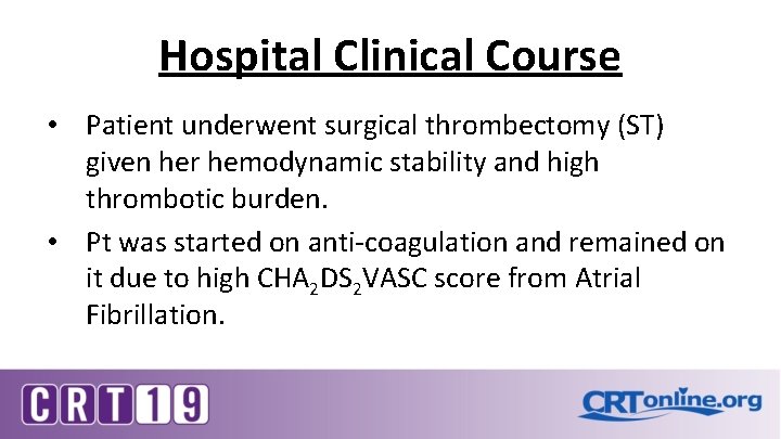 Hospital Clinical Course • Patient underwent surgical thrombectomy (ST) given her hemodynamic stability and