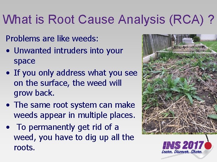 What is Root Cause Analysis (RCA) ? Problems are like weeds: • Unwanted intruders