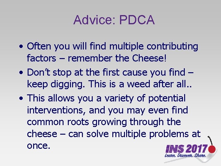 Advice: PDCA • Often you will find multiple contributing factors – remember the Cheese!
