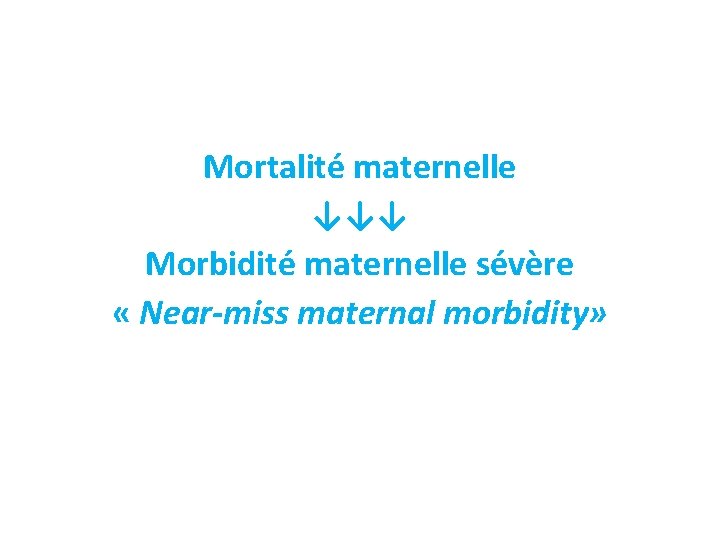 Mortalité maternelle ↓↓↓ Morbidité maternelle sévère « Near-miss maternal morbidity» 