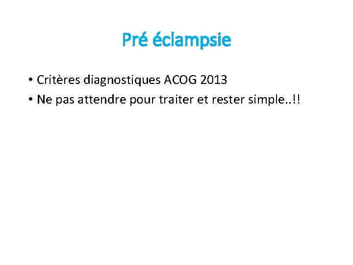 Pré éclampsie • Critères diagnostiques ACOG 2013 • Ne pas attendre pour traiter et