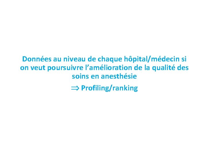 Données au niveau de chaque hôpital/médecin si on veut poursuivre l’amélioration de la qualité