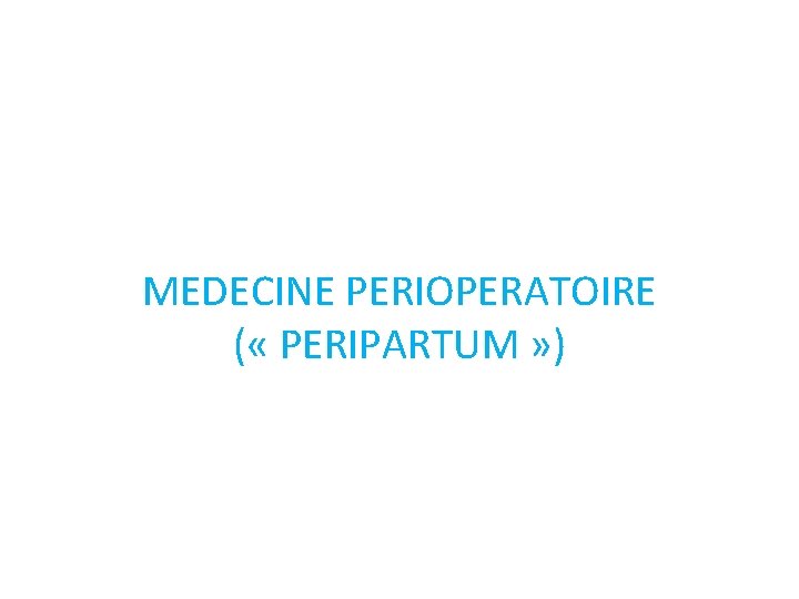 MEDECINE PERIOPERATOIRE ( « PERIPARTUM » ) 