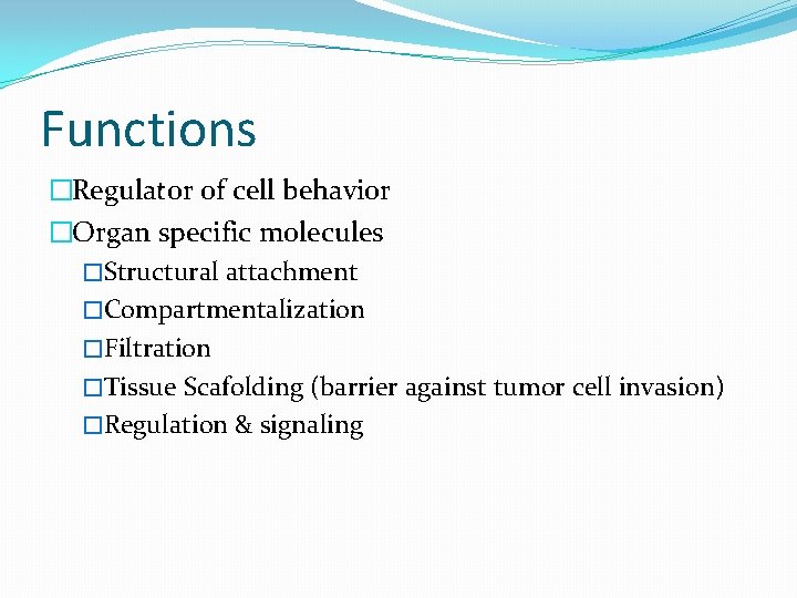 Functions �Regulator of cell behavior �Organ specific molecules �Structural attachment �Compartmentalization �Filtration �Tissue Scafolding