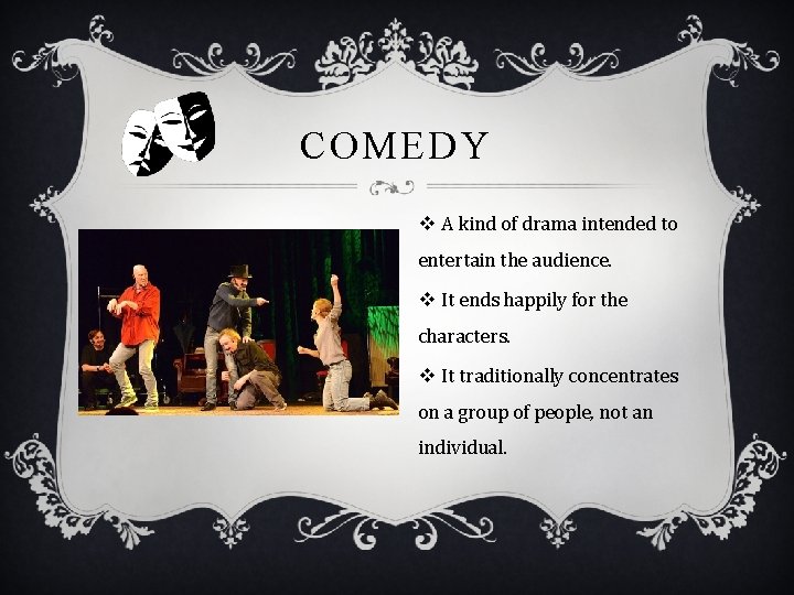 COMEDY v A kind of drama intended to entertain the audience. v It ends