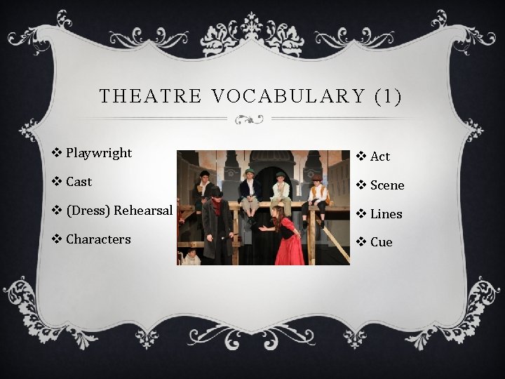 THEATRE VOCABULARY (1) v Playwright v Act v Cast v Scene v (Dress) Rehearsal