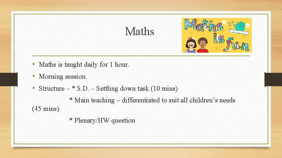 Maths • Maths is taught daily for 1 hour. • Morning session. • Structure