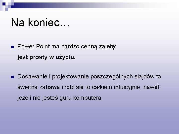 Na koniec… n Power Point ma bardzo cenną zaletę: jest prosty w użyciu. n