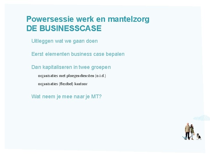 Powersessie werk en mantelzorg DE BUSINESSCASE Uitleggen wat we gaan doen Eerst elementen business