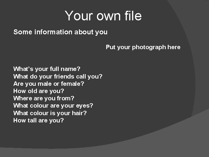 Your own file Some information about you Put your photograph here What’s your full