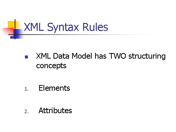 XML Syntax Rules n XML Data Model has TWO structuring concepts 1. Elements 2.