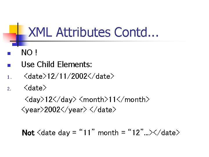XML Attributes Contd. . . n n 1. 2. NO ! Use Child Elements: