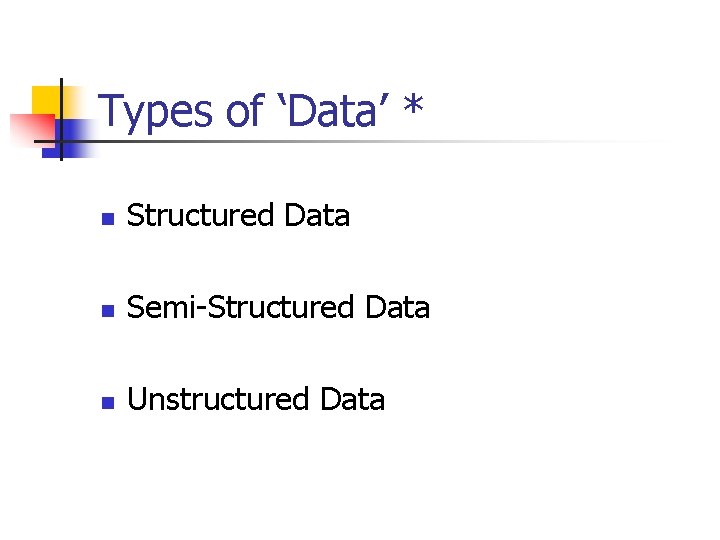 Types of ‘Data’ * n Structured Data n Semi-Structured Data n Unstructured Data 