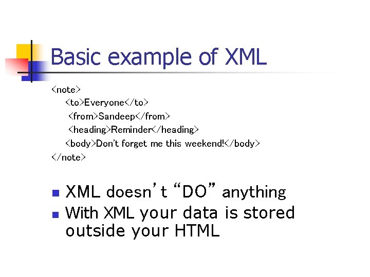 Basic example of XML <note> <to>Everyone</to> <from>Sandeep</from> <heading>Reminder</heading> <body>Don't forget me this weekend!</body> </note>