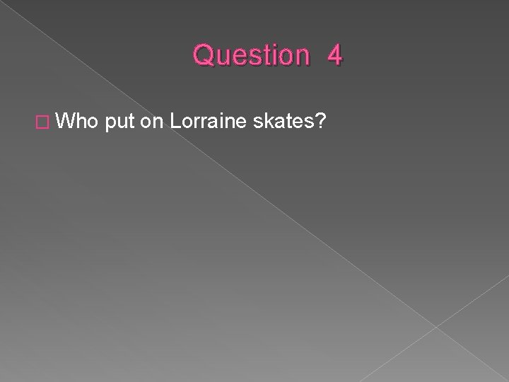 Question 4 � Who put on Lorraine skates? 