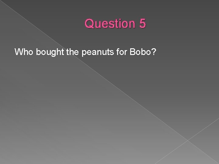 Question 5 Who bought the peanuts for Bobo? 