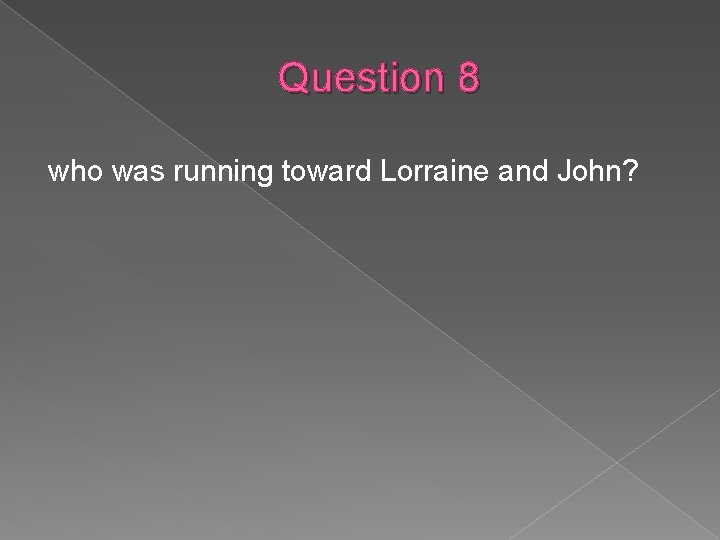 Question 8 who was running toward Lorraine and John? 