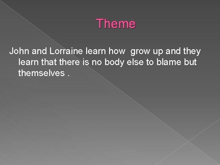 Theme John and Lorraine learn how grow up and they learn that there is