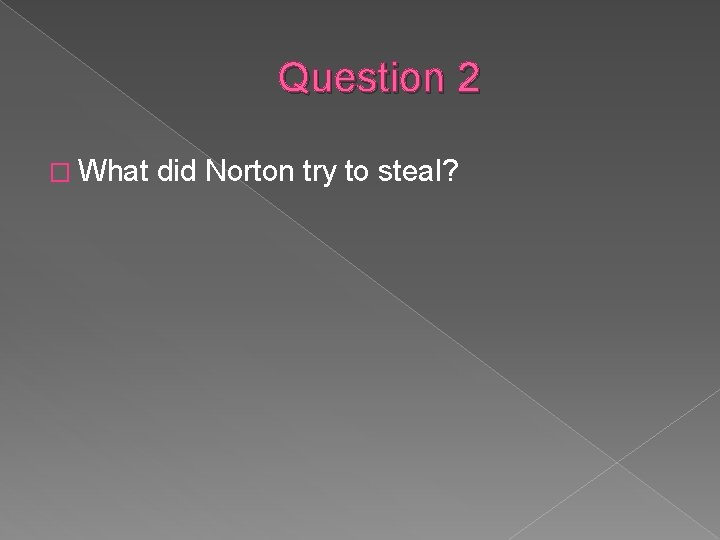 Question 2 � What did Norton try to steal? 