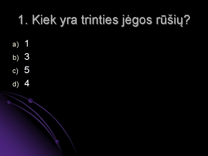 1. Kiek yra trinties jėgos rūšių? a) b) c) d) 1 3 5 4