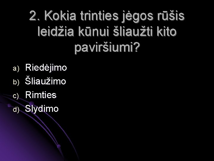 2. Kokia trinties jėgos rūšis leidžia kūnui šliaužti kito paviršiumi? a) b) c) d)