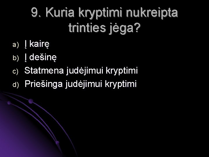 9. Kuria kryptimi nukreipta trinties jėga? a) b) c) d) Į kairę Į dešinę