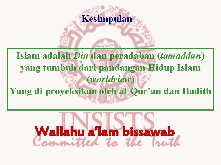 Kesimpulan Islam adalah Din dan peradaban (tamaddun) yang tumbuh dari pandangan Hidup Islam (worldview) Kesimpulan Islam adalah Din dan peradaban (tamaddun) yang tumbuh dari pandangan Hidup Islam (worldview)