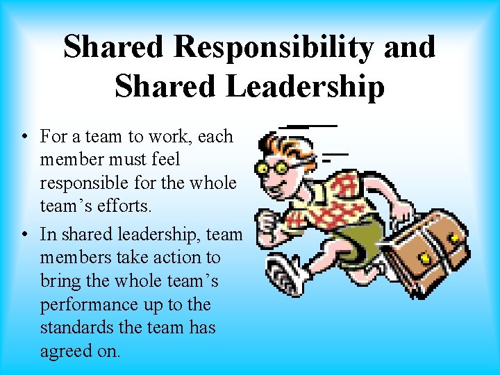 Shared Responsibility and Shared Leadership • For a team to work, each member must