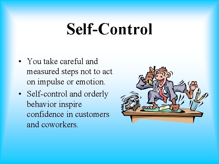 Self-Control • You take careful and measured steps not to act on impulse or