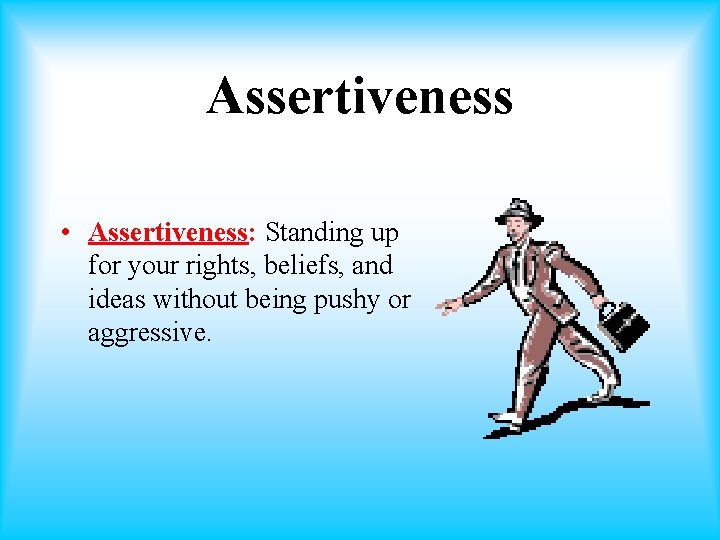 Assertiveness • Assertiveness: Standing up for your rights, beliefs, and ideas without being pushy