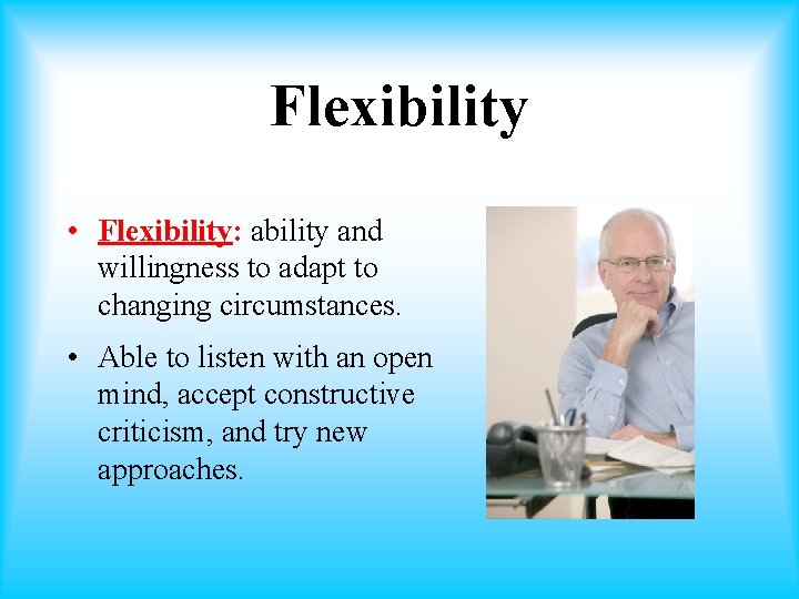 Flexibility • Flexibility: ability and willingness to adapt to changing circumstances. • Able to