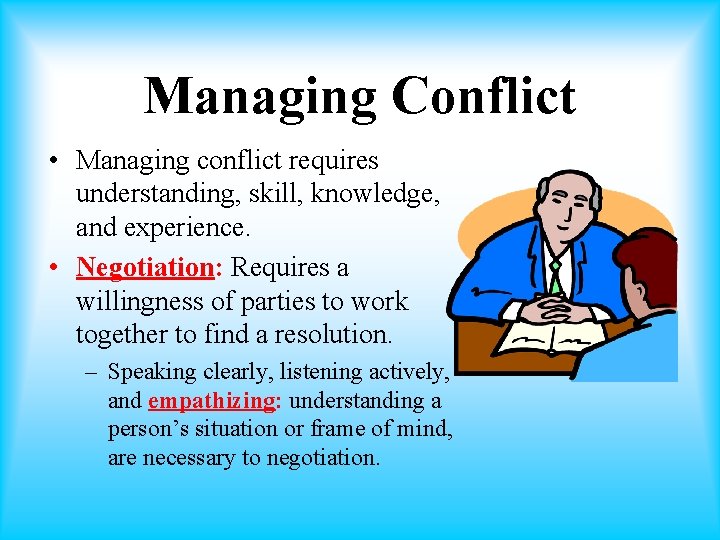 Managing Conflict • Managing conflict requires understanding, skill, knowledge, and experience. • Negotiation: Requires