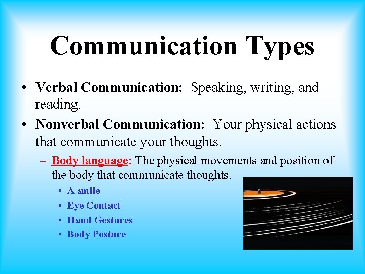 Communication Types • Verbal Communication: Speaking, writing, and reading. • Nonverbal Communication: Your physical