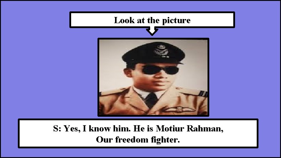 Look at the picture S: Yes, I know him. He is Motiur Rahman, T: