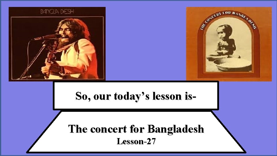 So, our today’s lesson is. The concert for Bangladesh Lesson-27 
