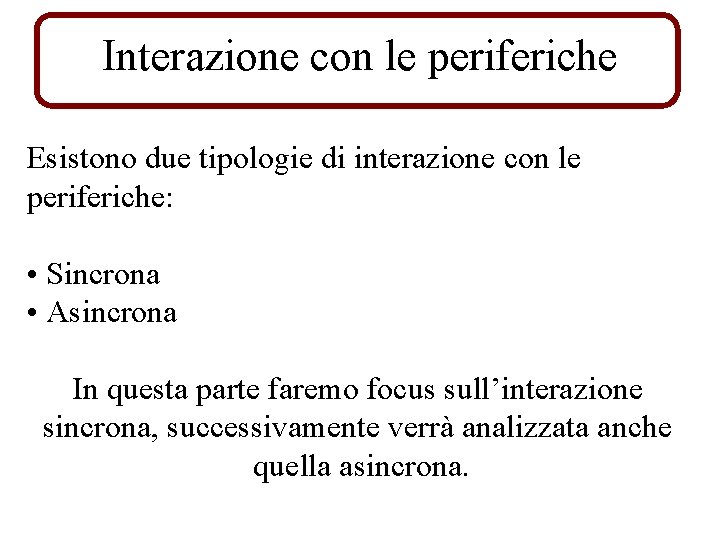 Interazione con le periferiche Esistono due tipologie di interazione con le periferiche: • Sincrona