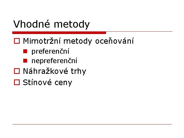 Vhodné metody o Mimotržní metody oceňování n preferenční n nepreferenční o Náhražkové trhy o