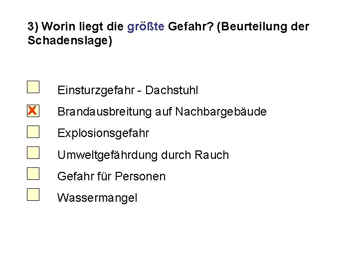 3) Worin liegt die größte Gefahr? (Beurteilung der Schadenslage) Einsturzgefahr - Dachstuhl X Brandausbreitung